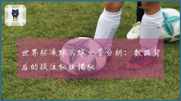 世界杯滚球买球全景分析：数据背后的投注秘诀揭秘