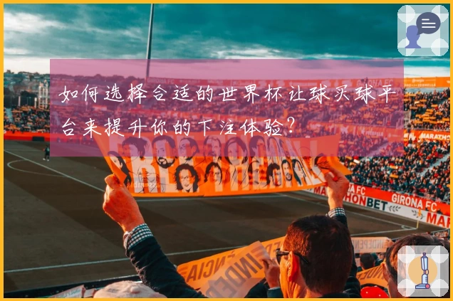 如何选择合适的世界杯让球买球平台来提升你的下注体验？