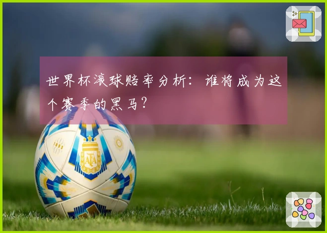 世界杯滚球赔率分析：谁将成为这个赛季的黑马？