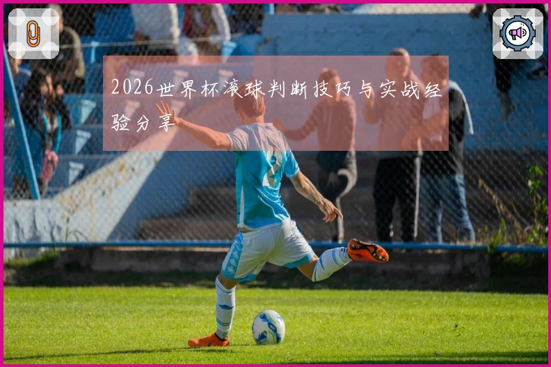 2026世界杯滚球判断技巧与实战经验分享