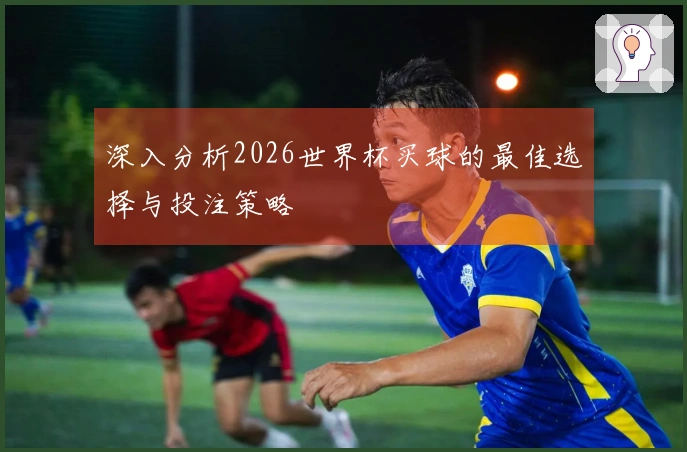 深入分析2026世界杯买球的最佳选择与投注策略