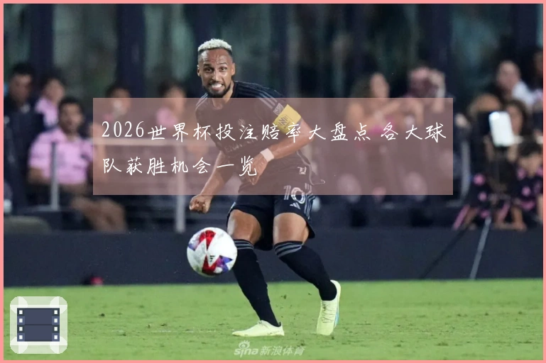 2026世界杯投注赔率大盘点 各大球队获胜机会一览