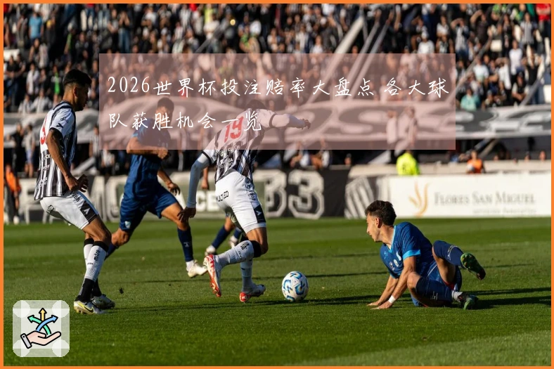 2026世界杯投注赔率大盘点 各大球队获胜机会一览