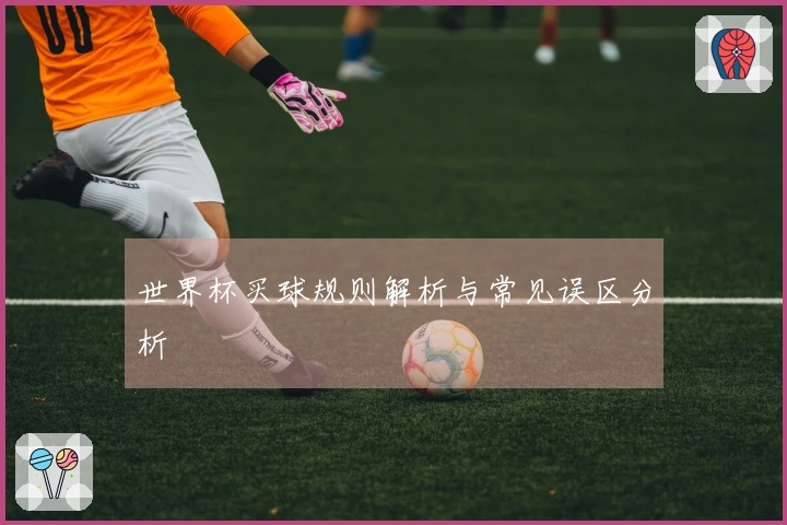世界杯买球规则解析与常见误区分析