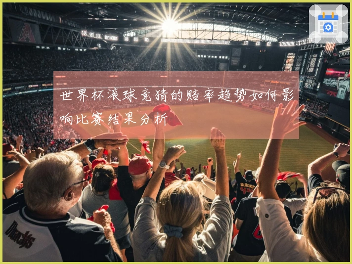 世界杯滚球竞猜的赔率趋势如何影响比赛结果分析