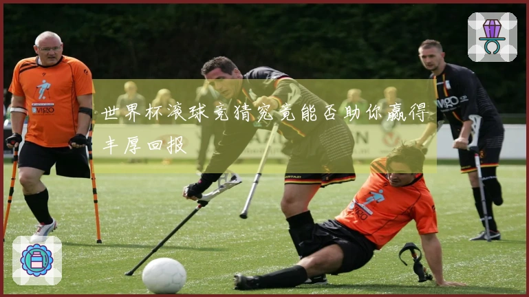 世界杯滚球竞猜究竟能否助你赢得丰厚回报