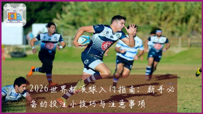2026世界杯滚球入门指南：新手必备的投注小技巧与注意事项