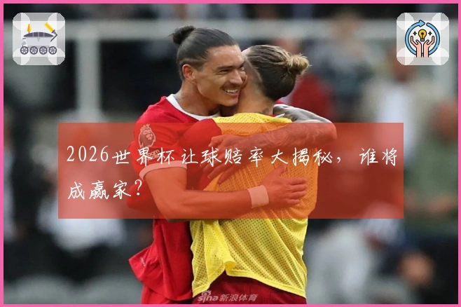 2026世界杯让球赔率大揭秘，谁将成赢家？