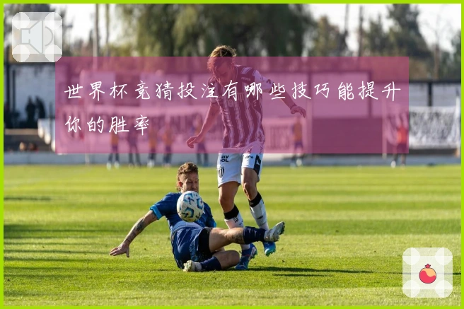 世界杯竞猜投注有哪些技巧能提升你的胜率
