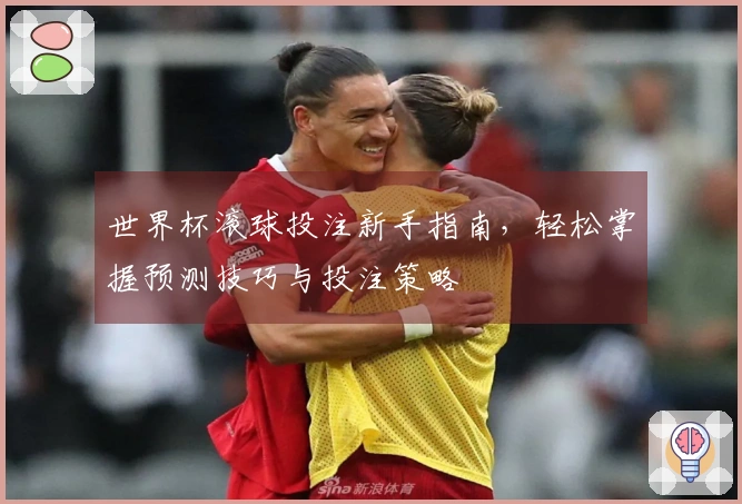 世界杯滚球投注新手指南，轻松掌握预测技巧与投注策略