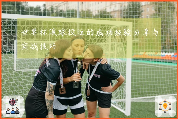世界杯滚球投注的成功经验分享与实战技巧