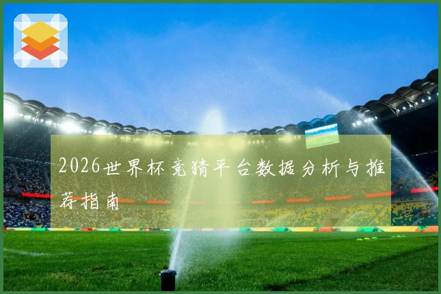 2026世界杯竞猜平台数据分析与推荐指南